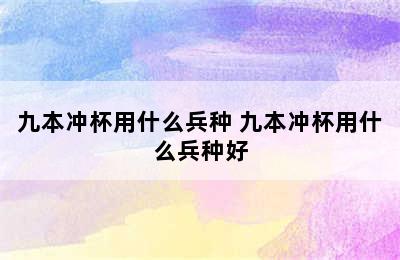 九本冲杯用什么兵种 九本冲杯用什么兵种好